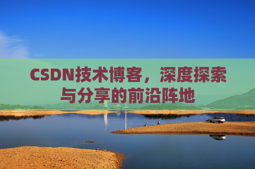 CSDN技术博客，深度探索与分享的前沿阵地
